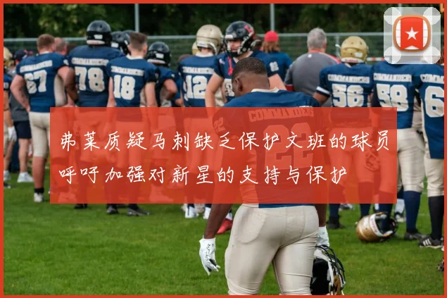 弗莱质疑马刺缺乏保护文班的球员呼吁加强对新星的支持与保护