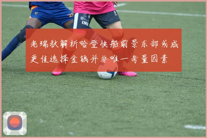 老瑞秋解析哈登快船前景东部或成更佳选择金钱并非唯一考量因素