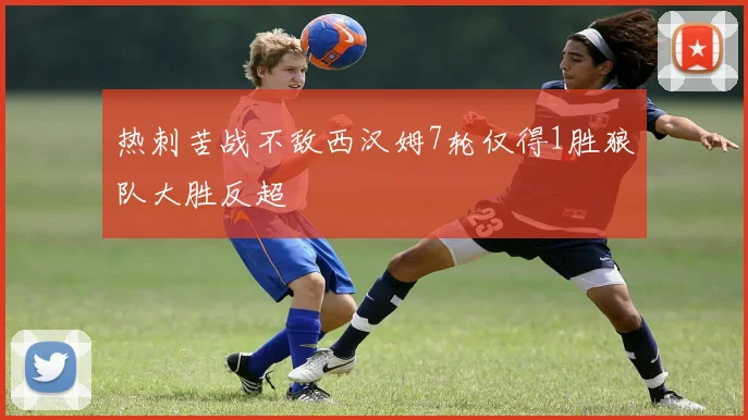 热刺苦战不敌西汉姆7轮仅得1胜狼队大胜反超