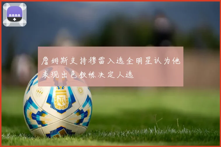 詹姆斯支持穆雷入选全明星认为他表现出色教练决定人选