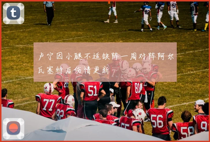 卢宁因小腿不适缺阵一周对阵阿尔瓦塞特后伤情更新