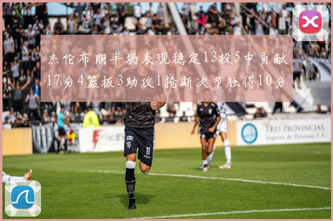 杰伦布朗半场表现稳定13投5中贡献17分4篮板3助攻1抢断次节独得10分