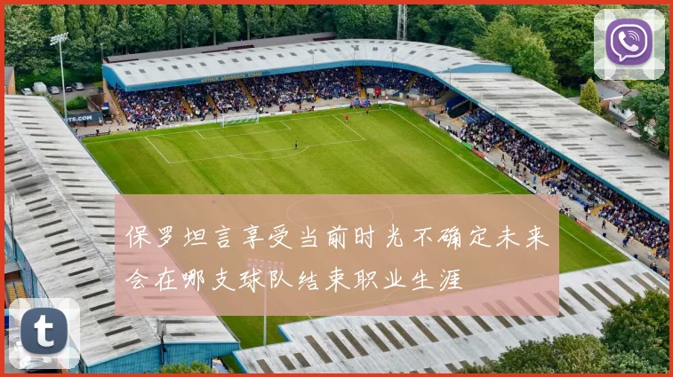 保罗坦言享受当前时光不确定未来会在哪支球队结束职业生涯